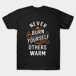 Never Burn Yourself To Keep Other Warm T-Shirt